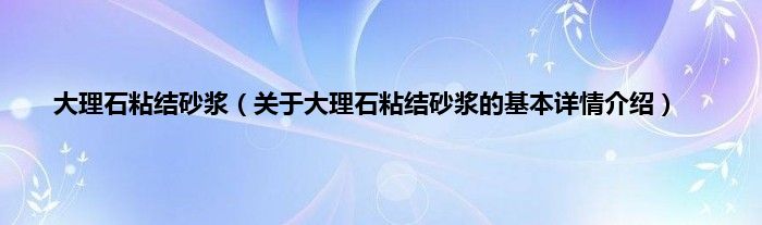大理石粘结砂浆（关于大理石粘结砂浆的基本详情介绍）