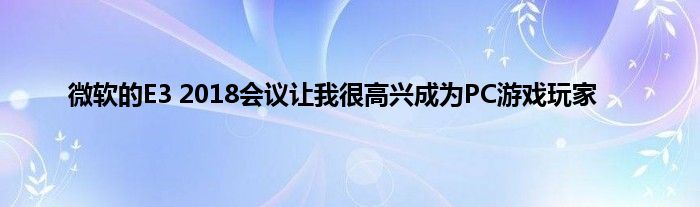 微软的E3 2018会议让我很高兴成为PC游戏玩家