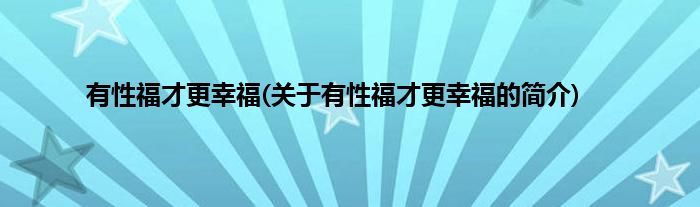 有性福才更幸福(关于有性福才更幸福的简介)