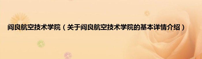 阎良航空技术学院（关于阎良航空技术学院的基本详情介绍）