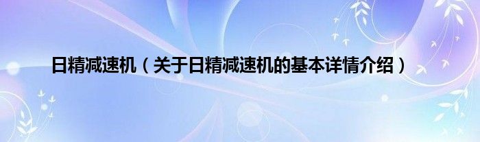 日精减速机（关于日精减速机的基本详情介绍）