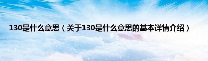 130是什么意思（关于130是什么意思的基本详情介绍）