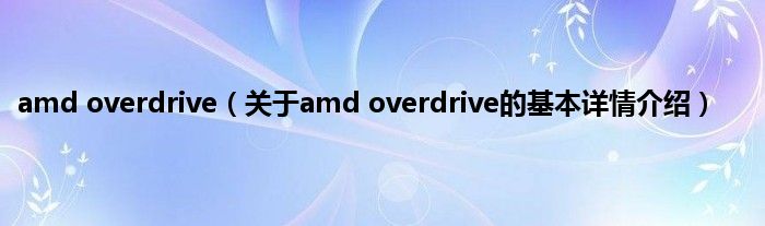 amd overdrive（关于amd overdrive的基本详情介绍）