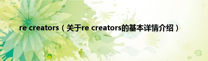 re creators（关于re creators的基本详情介绍）