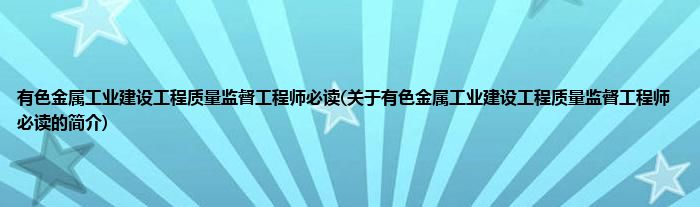 有色金属工业建设工程质量监督工程师必读(关于有色金属工业建设工程质量监督工程师必读的简介)