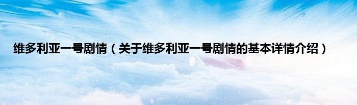 维多利亚一号剧情（关于维多利亚一号剧情的基本详情介绍）