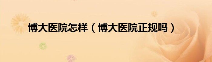 博大医院怎样（博大医院正规吗）