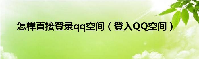 怎样直接登录qq空间（登入QQ空间）