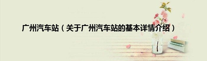 广州汽车站（关于广州汽车站的基本详情介绍）