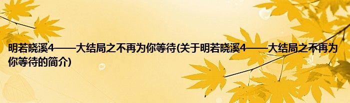 明若晓溪4——大结局之不再为你等待(关于明若晓溪4——大结局之不再为你等待的简介)