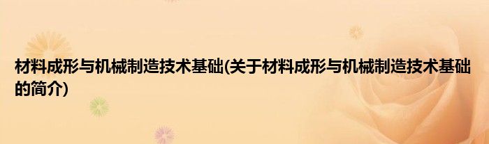 材料成形与机械制造技术基础(关于材料成形与机械制造技术基础的简介)