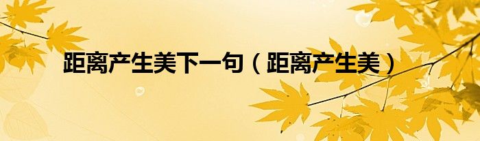 距离产生美下一句（距离产生美）