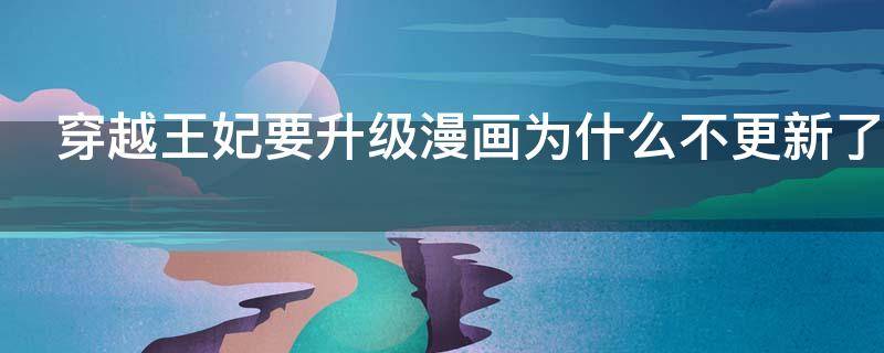 穿越王妃要升级漫画为什么不更新了