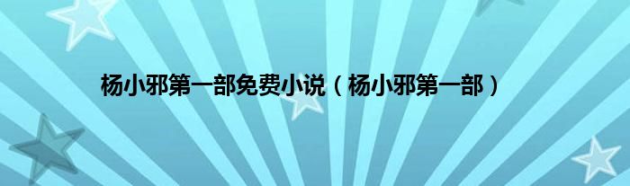 杨小邪第一部免费小说（杨小邪第一部）