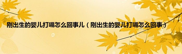 刚出生的婴儿打嗝怎么回事儿（刚出生的婴儿打嗝怎么回事）