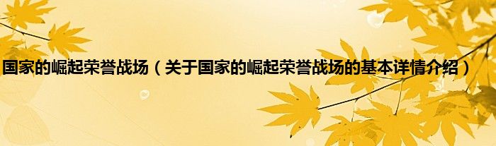 国家的崛起荣誉战场（关于国家的崛起荣誉战场的基本详情介绍）