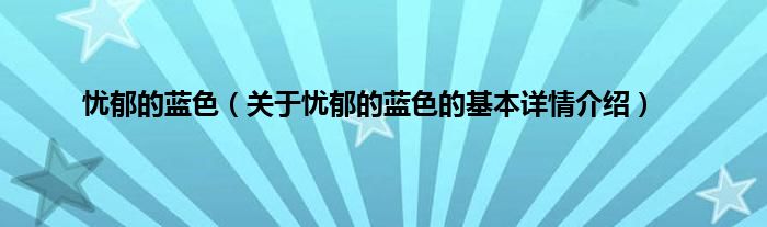 忧郁的蓝色（关于忧郁的蓝色的基本详情介绍）