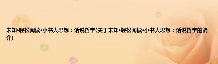 未知·轻松阅读·小书大思想：话说哲学(关于未知·轻松阅读·小书大思想：话说哲学的简介)