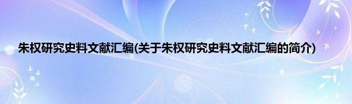 朱权研究史料文献汇编(关于朱权研究史料文献汇编的简介)