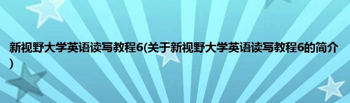 新视野大学英语读写教程6(关于新视野大学英语读写教程6的简介)