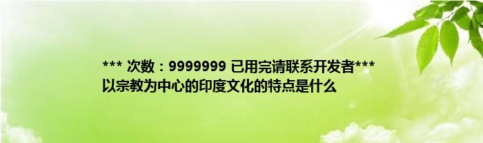*** 次数：9999999 已用完请联系开发者***
以宗教为中心的印度文化的特点是什么