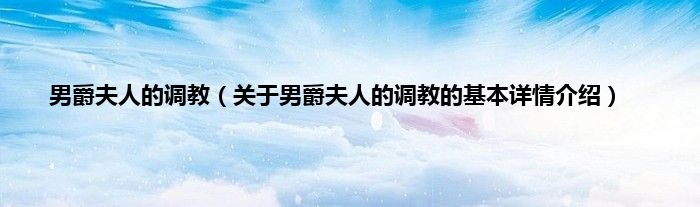 男爵夫人的调教（关于男爵夫人的调教的基本详情介绍）