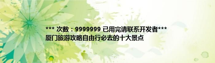 *** 次数：9999999 已用完请联系开发者***
厦门旅游攻略自由行必去的十大景点