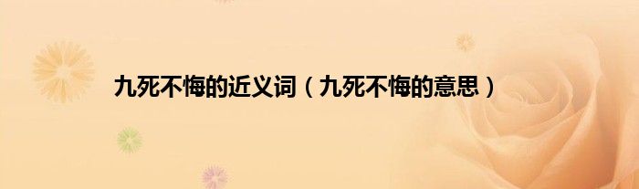 九死不悔的近义词（九死不悔的意思）