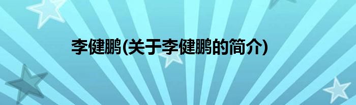 李健鹏(关于李健鹏的简介)