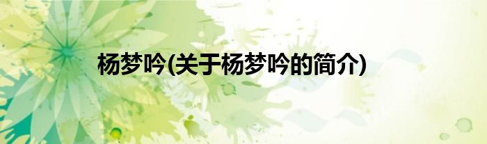 杨梦吟(关于杨梦吟的简介)