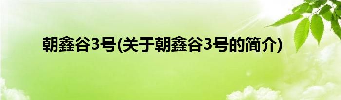 朝鑫谷3号(关于朝鑫谷3号的简介)