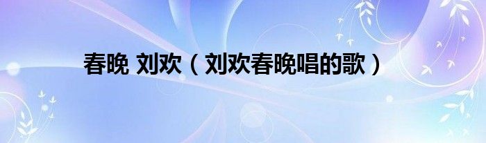 春晚 刘欢（刘欢春晚唱的歌）