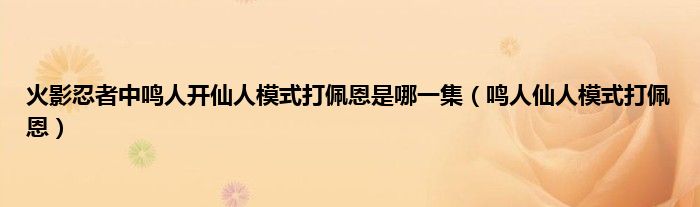 火影忍者中鸣人开仙人模式打佩恩是哪一集（鸣人仙人模式打佩恩）