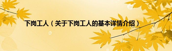 下岗工人（关于下岗工人的基本详情介绍）